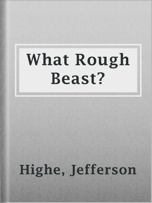 Title details for What Rough Beast? by Jefferson Highe - Available